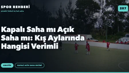 Kapalı Saha mı Açık Saha mı: Kış Aylarında Hangisi Verimli
