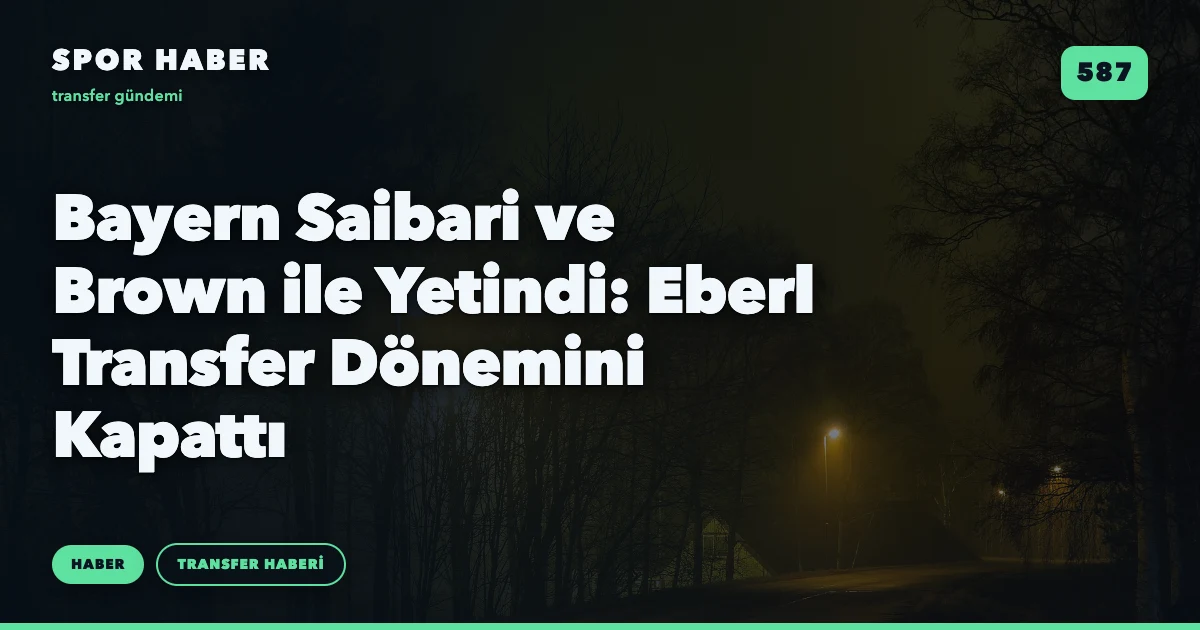 Bayern Saibari ve Brown ile Yetindi: Eberl Transfer Dönemini Kapattı